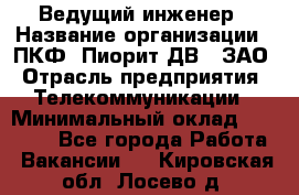 Ведущий инженер › Название организации ­ ПКФ "Пиорит-ДВ", ЗАО › Отрасль предприятия ­ Телекоммуникации › Минимальный оклад ­ 40 000 - Все города Работа » Вакансии   . Кировская обл.,Лосево д.